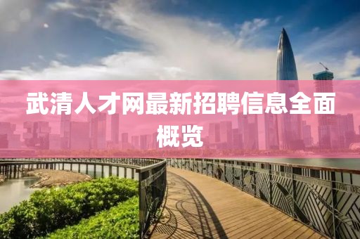武清人才網(wǎng)最新招聘信息全面概覽
