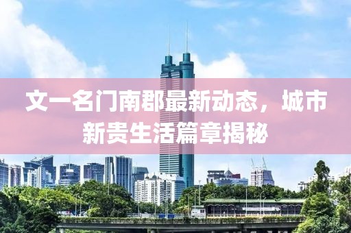 文一名門南郡最新動態(tài)，城市新貴生活篇章揭秘
