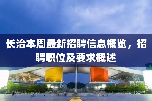 長治本周最新招聘信息概覽，招聘職位及要求概述