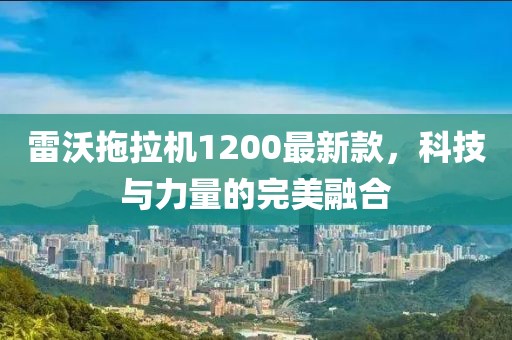 雷沃拖拉機(jī)1200最新款，科技與力量的完美融合