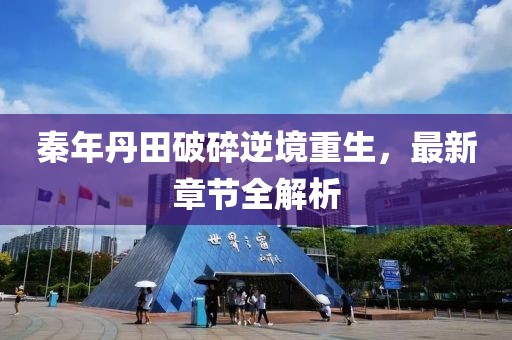 秦年丹田破碎逆境重生，最新章節(jié)全解析