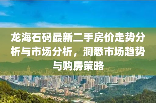 龍海石碼最新二手房價走勢分析與市場分析，洞悉市場趨勢與購房策略