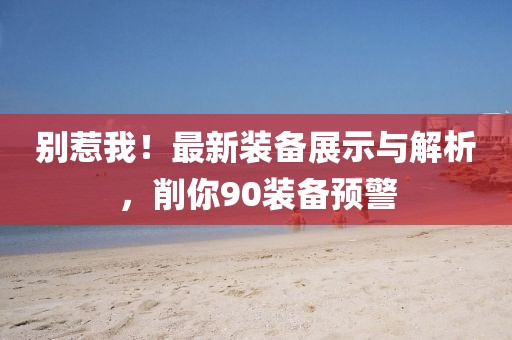 別惹我！最新裝備展示與解析，削你90裝備預(yù)警