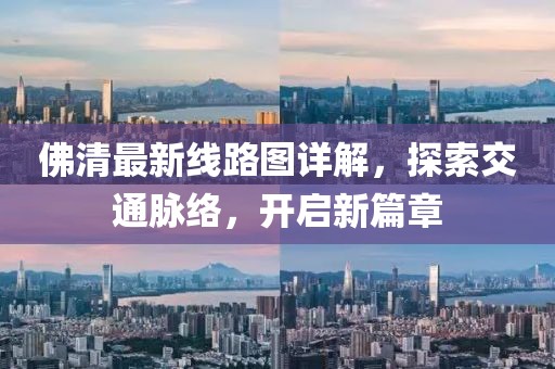 佛清最新線路圖詳解，探索交通脈絡(luò)，開啟新篇章