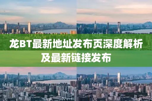 龍BT最新地址發(fā)布頁(yè)深度解析及最新鏈接發(fā)布