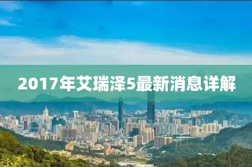 2017年艾瑞澤5最新消息詳解