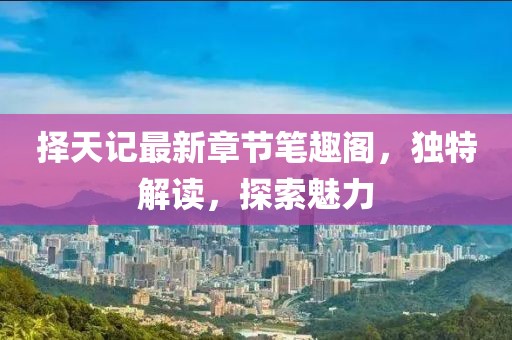 擇天記最新章節(jié)筆趣閣，獨(dú)特解讀，探索魅力