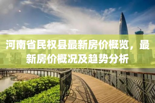 河南省民權(quán)縣最新房?jī)r(jià)概覽，最新房?jī)r(jià)概況及趨勢(shì)分析