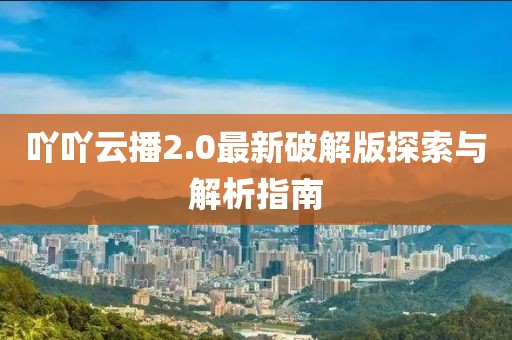 吖吖云播2.0最新破解版探索與解析指南