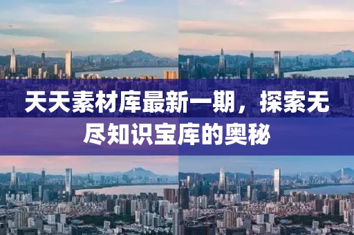 天天素材庫最新一期，探索無盡知識寶庫的奧秘