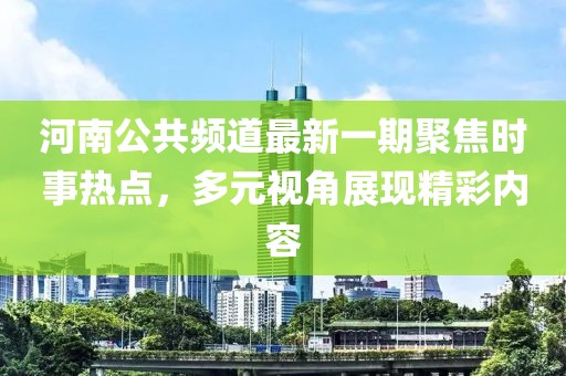 河南公共頻道最新一期聚焦時(shí)事熱點(diǎn)，多元視角展現(xiàn)精彩內(nèi)容