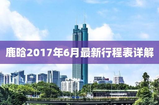 鹿晗2017年6月最新行程表詳解