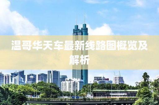 溫哥華天車最新線路圖概覽及解析