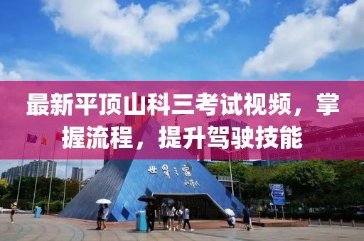 最新平頂山科三考試視頻，掌握流程，提升駕駛技能