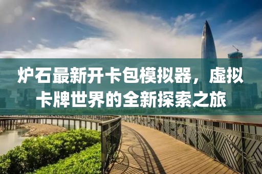 爐石最新開(kāi)卡包模擬器，虛擬卡牌世界的全新探索之旅