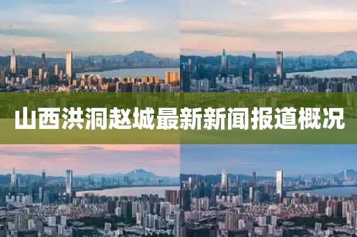 山西洪洞趙城最新新聞報(bào)道概況