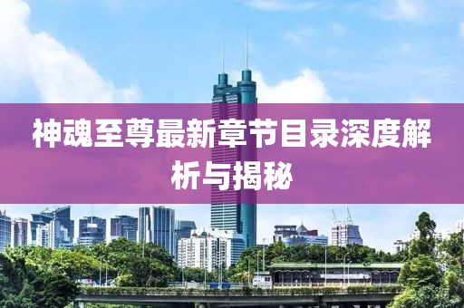 神魂至尊最新章節(jié)目錄深度解析與揭秘