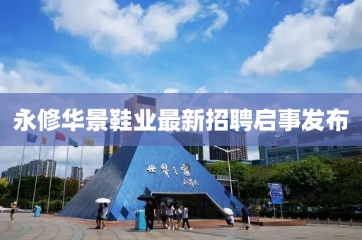 永修華景鞋業(yè)最新招聘啟事發(fā)布
