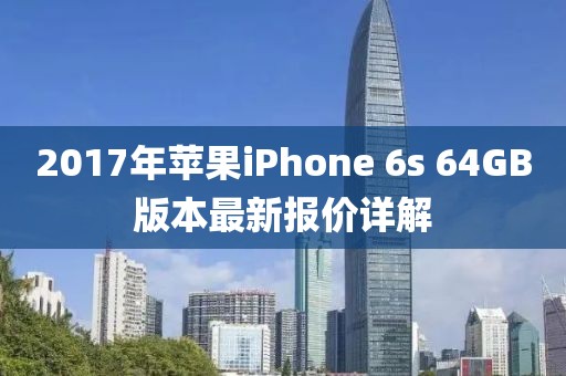 2017年蘋果iPhone 6s 64GB版本最新報價詳解