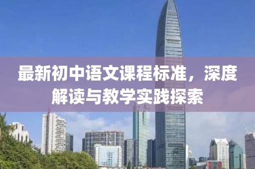 最新初中語(yǔ)文課程標(biāo)準(zhǔn)，深度解讀與教學(xué)實(shí)踐探索