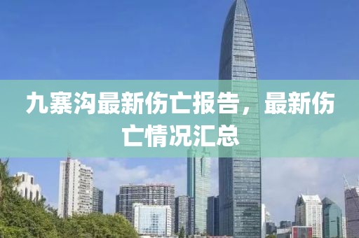 九寨溝最新傷亡報(bào)告，最新傷亡情況匯總