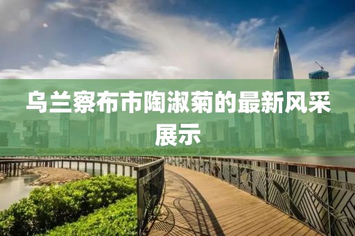 烏蘭察布市陶淑菊的最新風(fēng)采展示
