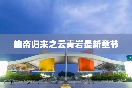 仙帝歸來之云青巖最新章節(jié)