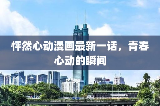 怦然心動(dòng)漫畫(huà)最新一話(huà)，青春心動(dòng)的瞬間