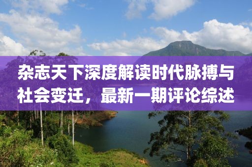 雜志天下深度解讀時(shí)代脈搏與社會(huì)變遷，最新一期評(píng)論綜述
