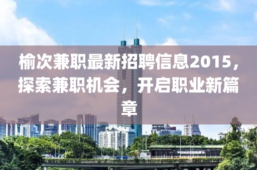 榆次兼職最新招聘信息2015，探索兼職機(jī)會，開啟職業(yè)新篇章