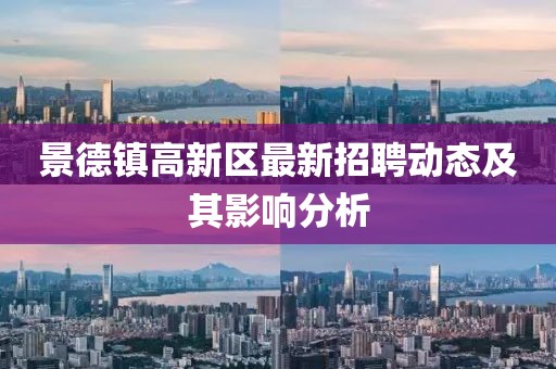 景德鎮(zhèn)高新區(qū)最新招聘動(dòng)態(tài)及其影響分析