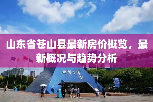山東省蒼山縣最新房?jī)r(jià)概覽，最新概況與趨勢(shì)分析