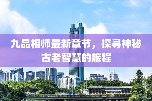 九品相師最新章節(jié)，探尋神秘古老智慧的旅程