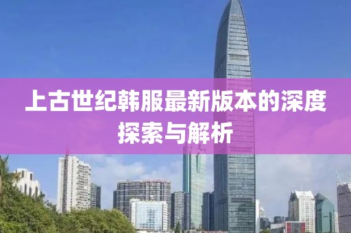 上古世紀(jì)韓服最新版本的深度探索與解析