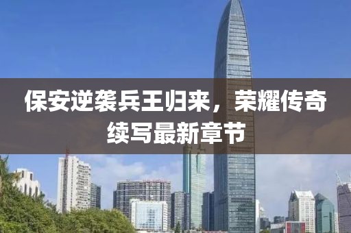 保安逆襲兵王歸來，榮耀傳奇續(xù)寫最新章節(jié)