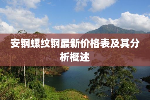 安鋼螺紋鋼最新價(jià)格表及其分析概述