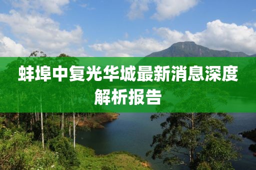 蚌埠中復(fù)光華城最新消息深度解析報告