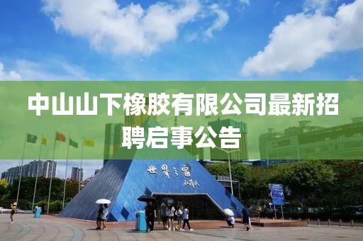 中山山下橡膠有限公司最新招聘啟事公告