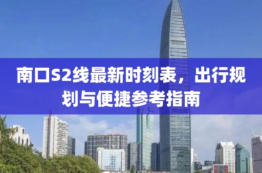 南口S2線最新時刻表，出行規(guī)劃與便捷參考指南