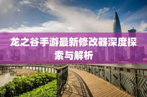 龍之谷手游最新修改器深度探索與解析
