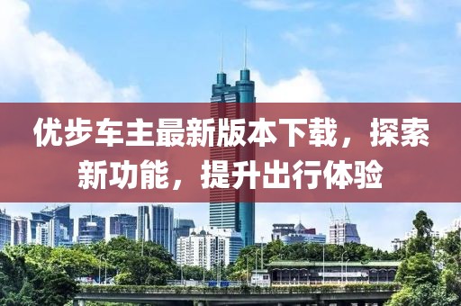 優(yōu)步車主最新版本下載，探索新功能，提升出行體驗(yàn)