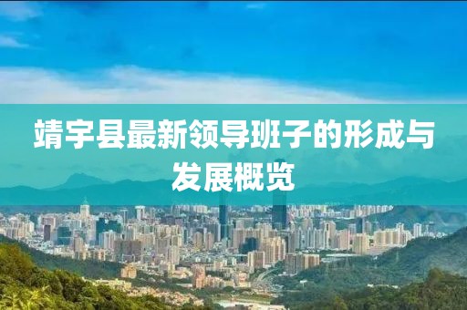 靖宇縣最新領導班子的形成與發(fā)展概覽