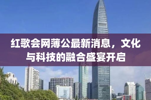紅歌會網(wǎng)薄公最新消息，文化與科技的融合盛宴開啟