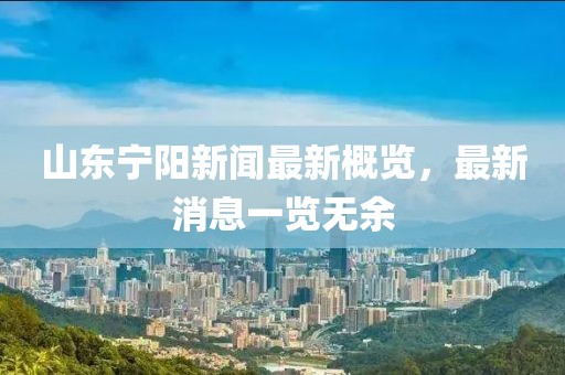 山東寧陽新聞最新概覽，最新消息一覽無余