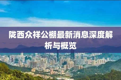 隴西眾祥公棚最新消息深度解析與概覽
