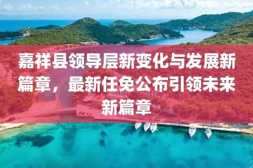 嘉祥縣領導層新變化與發(fā)展新篇章，最新任免公布引領未來新篇章
