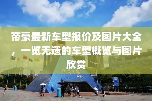 帝豪最新車型報價及圖片大全，一覽無遺的車型概覽與圖片欣賞