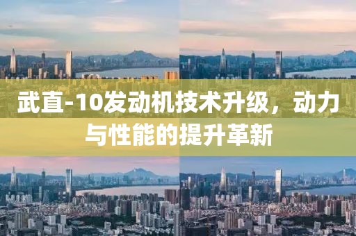 武直-10發(fā)動機技術(shù)升級，動力與性能的提升革新