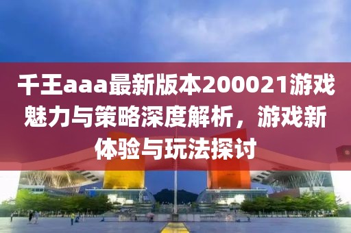 千王aaa最新版本200021游戲魅力與策略深度解析，游戲新體驗(yàn)與玩法探討