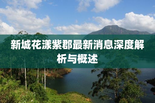 新城花漾紫郡最新消息深度解析與概述